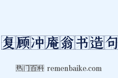 复顾冲庵翁书造句是什么意思的图片